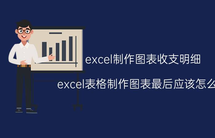 excel制作图表收支明细 excel表格制作图表最后应该怎么做？